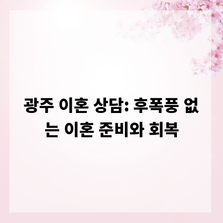 광주 이혼 상담: 후폭풍 없는 이혼 준비와 회복
