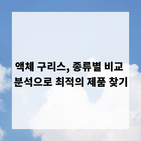 액체 구리스, 종류별 비교 분석으로 최적의 제품 찾기