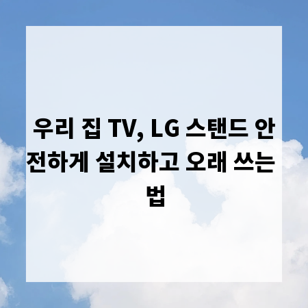 우리 집 TV, LG 스탠드 안전하게 설치하고 오래 쓰는 법