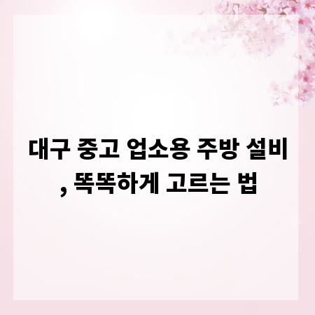 대구 중고 업소용 주방 설비, 똑똑하게 고르는 법