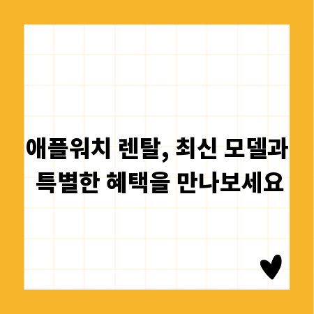 애플워치 렌탈, 최신 모델과 특별한 혜택을 만나보세요
