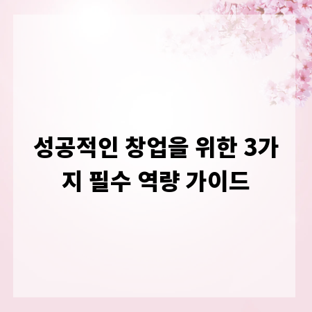 성공적인 창업을 위한 3가지 필수 역량 가이드