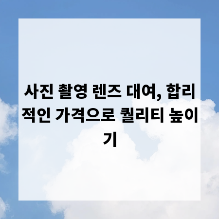 사진 촬영 렌즈 대여, 합리적인 가격으로 퀄리티 높이기