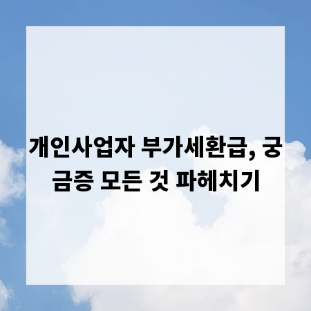 개인사업자 부가세환급, 궁금증 모든 것 파헤치기