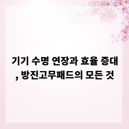 기기 수명 연장과 효율 증대, 방진고무패드의 모든 것