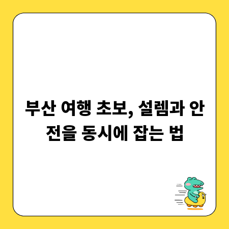 부산 여행 초보, 설렘과 안전을 동시에 잡는 법