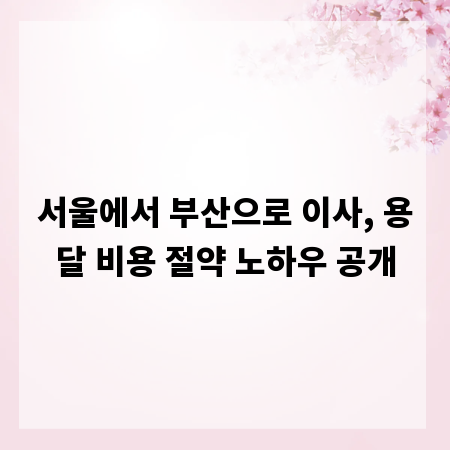 서울에서 부산으로 이사, 용달 비용 절약 노하우 공개