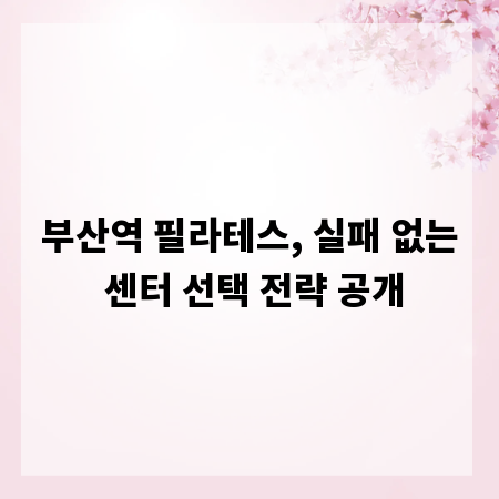 부산역 필라테스, 실패 없는 센터 선택 전략 공개