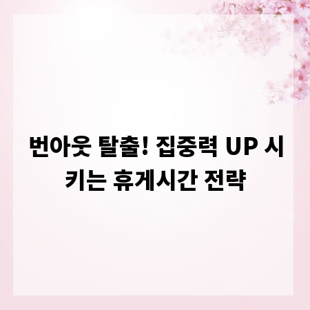번아웃 탈출! 집중력 UP 시키는 휴게시간 전략