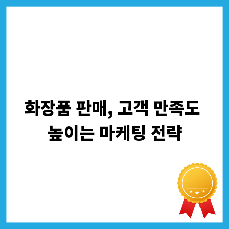 화장품 판매, 고객 만족도 높이는 마케팅 전략