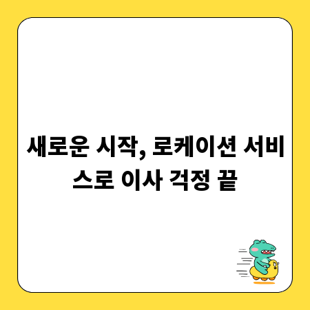 새로운 시작, 로케이션 서비스로 이사 걱정 끝