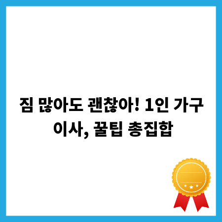 짐 많아도 괜찮아! 1인 가구 이사, 꿀팁 총집합