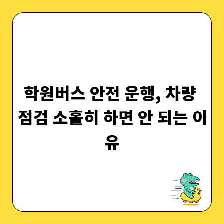 학원버스 안전 운행, 차량 점검 소홀히 하면 안 되는 이유