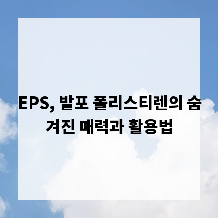 EPS, 발포 폴리스티렌의 숨겨진 매력과 활용법