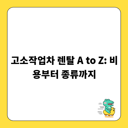 고소작업차 렌탈 A to Z: 비용부터 종류까지