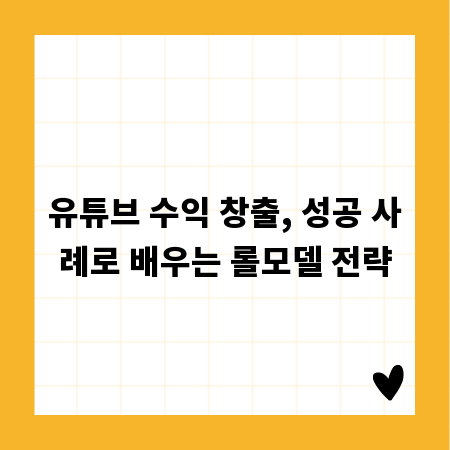 유튜브 수익 창출, 성공 사례로 배우는 롤모델 전략
