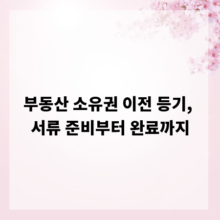 부동산 소유권 이전 등기, 서류 준비부터 완료까지