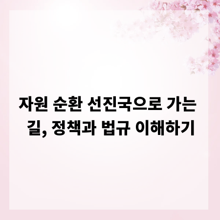 자원 순환 선진국으로 가는 길, 정책과 법규 이해하기