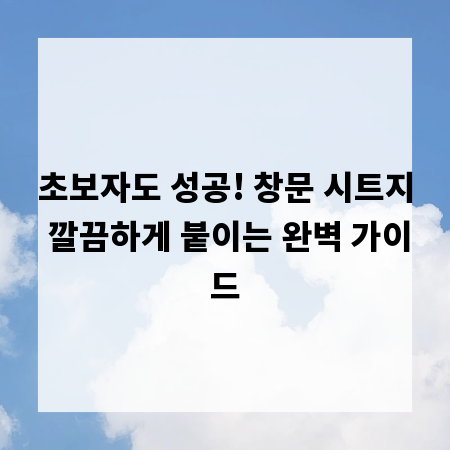 초보자도 성공! 창문 시트지 깔끔하게 붙이는 완벽 가이드