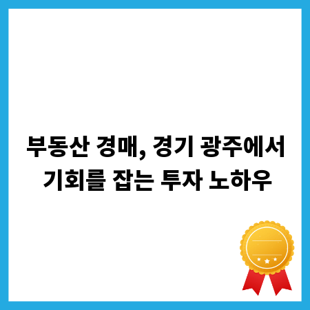 부동산 경매, 경기 광주에서 기회를 잡는 투자 노하우