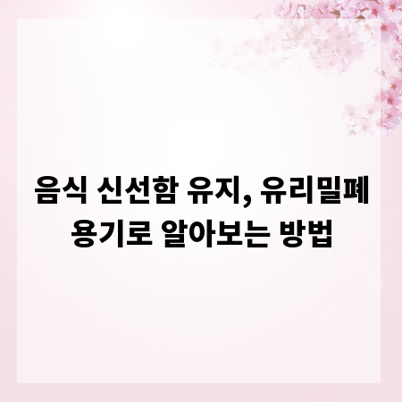 음식 신선함 유지, 유리밀폐용기로 알아보는 방법