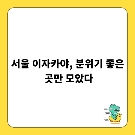 서울 이자카야, 분위기 좋은 곳만 모았다