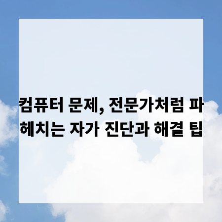 컴퓨터 문제, 전문가처럼 파헤치는 자가 진단과 해결 팁