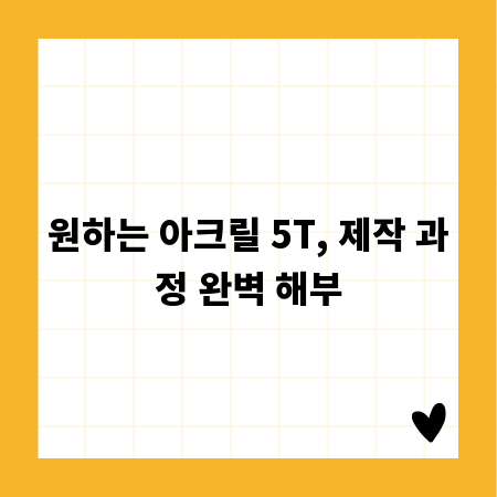 원하는 아크릴 5T, 제작 과정 완벽 해부
