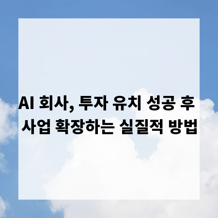 AI 회사, 투자 유치 성공 후 사업 확장하는 실질적 방법