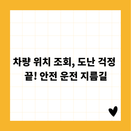차량 위치 조회, 도난 걱정 끝! 안전 운전 지름길