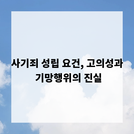 사기죄 성립 요건, 고의성과 기망행위의 진실
