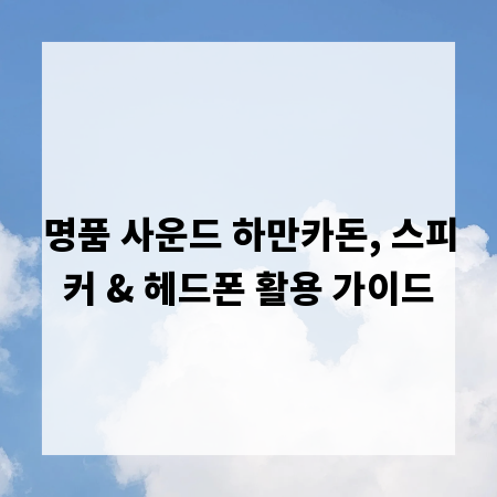 명품 사운드 하만카돈, 스피커 & 헤드폰 활용 가이드