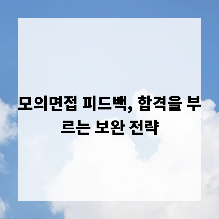모의면접 피드백, 합격을 부르는 보완 전략