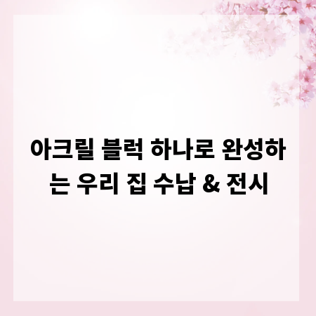 아크릴 블럭 하나로 완성하는 우리 집 수납 & 전시
