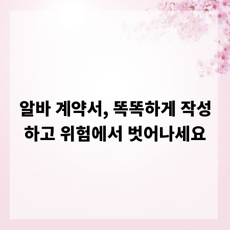 알바 계약서, 똑똑하게 작성하고 위험에서 벗어나세요