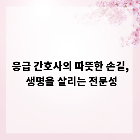 응급 간호사의 따뜻한 손길, 생명을 살리는 전문성