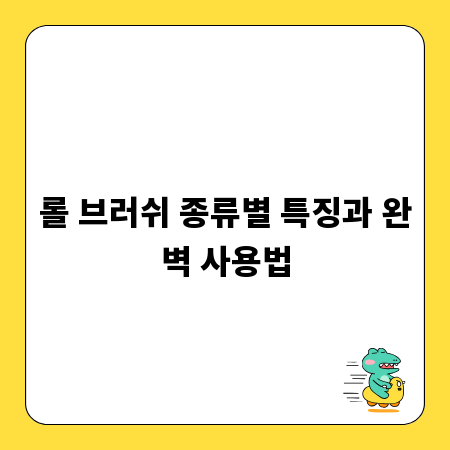 롤 브러쉬 종류별 특징과 완벽 사용법
