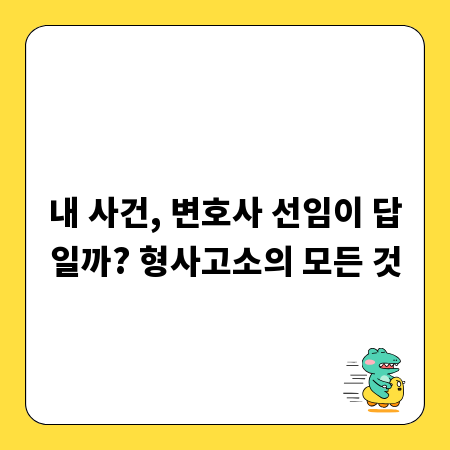 내 사건, 변호사 선임이 답일까? 형사고소의 모든 것