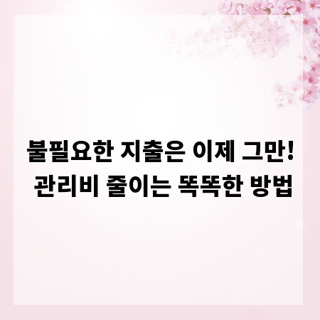 불필요한 지출은 이제 그만! 관리비 줄이는 똑똑한 방법