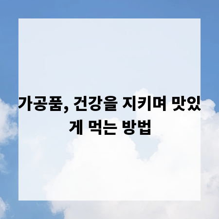 가공품, 건강을 지키며 맛있게 먹는 방법