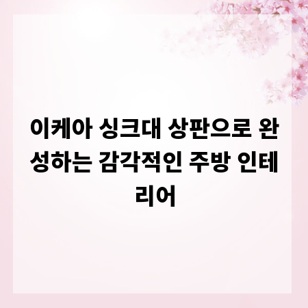 이케아 싱크대 상판으로 완성하는 감각적인 주방 인테리어