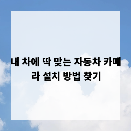 내 차에 딱 맞는 자동차 카메라 설치 방법 찾기