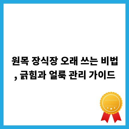 원목 장식장 오래 쓰는 비법, 긁힘과 얼룩 관리 가이드