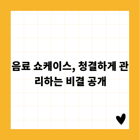 음료 쇼케이스, 청결하게 관리하는 비결 공개