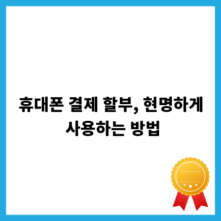 휴대폰 결제 할부, 현명하게 사용하는 방법