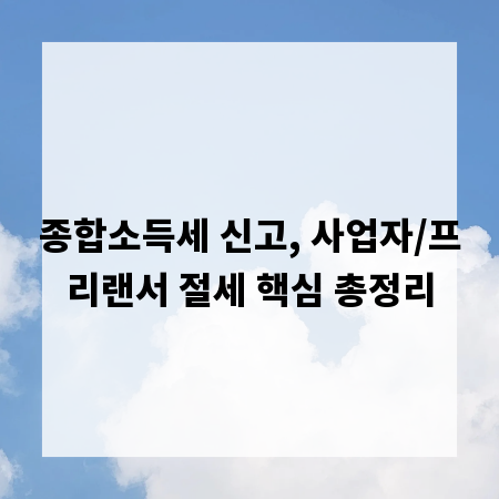 종합소득세 신고, 사업자/프리랜서 절세 핵심 총정리
