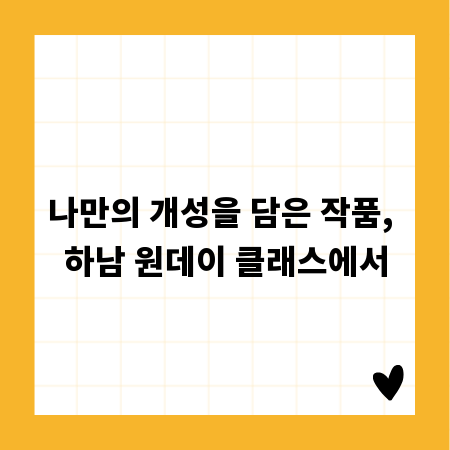 나만의 개성을 담은 작품, 하남 원데이 클래스에서