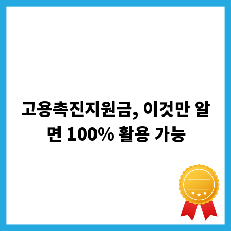 고용촉진지원금, 이것만 알면 100% 활용 가능
