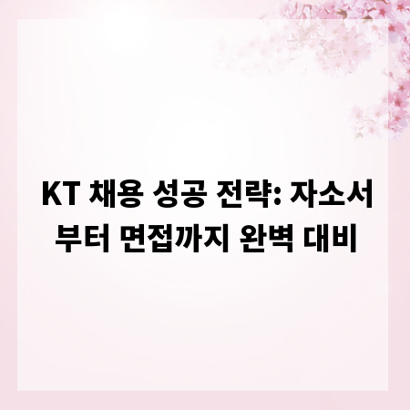 KT 채용 성공 전략: 자소서부터 면접까지 완벽 대비