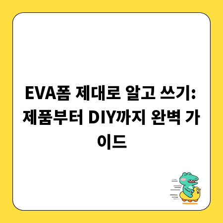 EVA폼 제대로 알고 쓰기: 제품부터 DIY까지 완벽 가이드